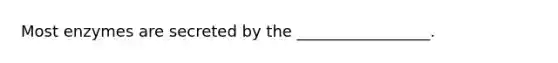 Most enzymes are secreted by the _________________.