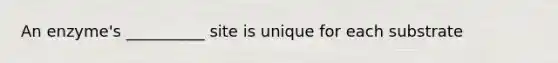 An enzyme's __________ site is unique for each substrate