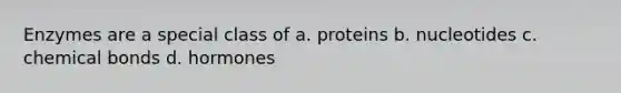 Enzymes are a special class of a. proteins b. nucleotides c. chemical bonds d. hormones