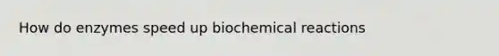 How do enzymes speed up <a href='https://www.questionai.com/knowledge/kVn7fMxiFS-biochemical-reactions' class='anchor-knowledge'>biochemical reactions</a>