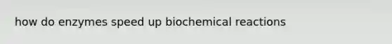 how do enzymes speed up <a href='https://www.questionai.com/knowledge/kVn7fMxiFS-biochemical-reactions' class='anchor-knowledge'>biochemical reactions</a>