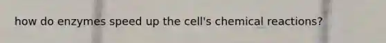 how do enzymes speed up the cell's chemical reactions?