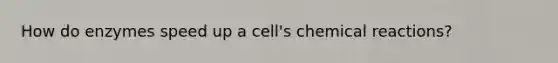 How do enzymes speed up a cell's chemical reactions?