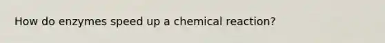 How do enzymes speed up a chemical reaction?