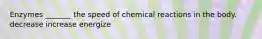 Enzymes _______ the speed of chemical reactions in the body. decrease increase energize