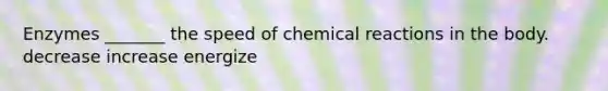 Enzymes _______ the speed of <a href='https://www.questionai.com/knowledge/kc6NTom4Ep-chemical-reactions' class='anchor-knowledge'>chemical reactions</a> in the body. decrease increase energize