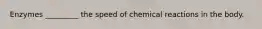 Enzymes _________ the speed of chemical reactions in the body.
