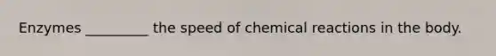 Enzymes _________ the speed of <a href='https://www.questionai.com/knowledge/kc6NTom4Ep-chemical-reactions' class='anchor-knowledge'>chemical reactions</a> in the body.