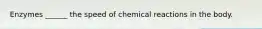 Enzymes ______ the speed of chemical reactions in the body.