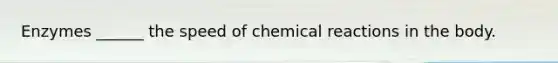 Enzymes ______ the speed of chemical reactions in the body.