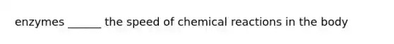 enzymes ______ the speed of chemical reactions in the body