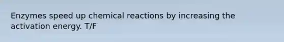 Enzymes speed up <a href='https://www.questionai.com/knowledge/kc6NTom4Ep-chemical-reactions' class='anchor-knowledge'>chemical reactions</a> by increasing the activation energy. T/F