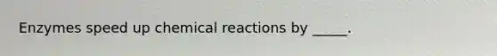 Enzymes speed up chemical reactions by _____.