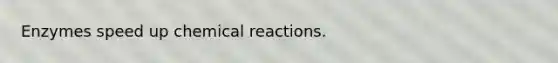 Enzymes speed up chemical reactions.