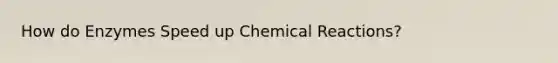 How do Enzymes Speed up Chemical Reactions?