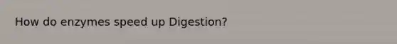 How do enzymes speed up Digestion?