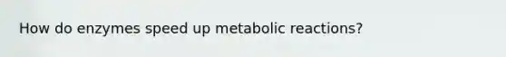 How do enzymes speed up metabolic reactions?