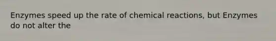 Enzymes speed up the rate of chemical reactions, but Enzymes do not alter the