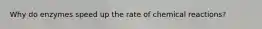 Why do enzymes speed up the rate of chemical reactions?