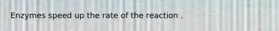Enzymes speed up the rate of the reaction .