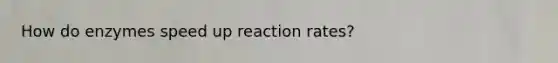 How do enzymes speed up reaction rates?