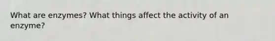 What are enzymes? What things affect the activity of an enzyme?