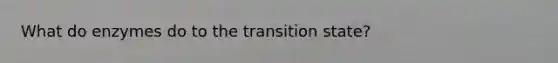 What do enzymes do to the transition state?