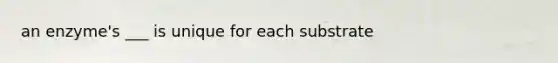 an enzyme's ___ is unique for each substrate