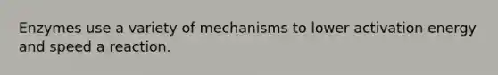 Enzymes use a variety of mechanisms to lower activation energy and speed a reaction.