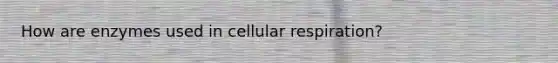 How are enzymes used in cellular respiration?