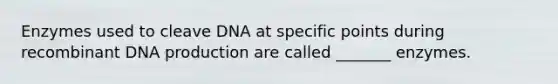 Enzymes used to cleave DNA at specific points during recombinant DNA production are called _______ enzymes.