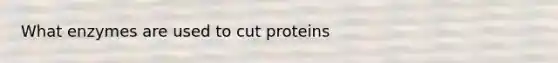 What enzymes are used to cut proteins