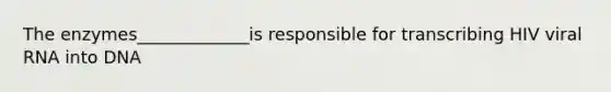 The enzymes_____________is responsible for transcribing HIV viral RNA into DNA