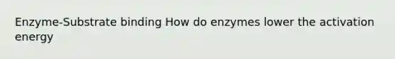 Enzyme-Substrate binding How do enzymes lower the activation energy