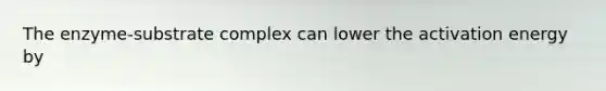 The enzyme-substrate complex can lower the activation energy by
