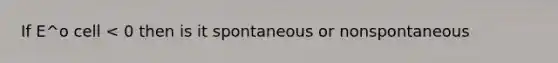 If E^o cell < 0 then is it spontaneous or nonspontaneous