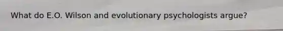 What do E.O. Wilson and evolutionary psychologists argue?