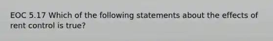 EOC 5.17 Which of the following statements about the effects of rent control is true?