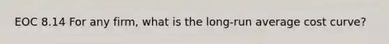 EOC 8.14 For any firm, what is the long-run average cost curve?