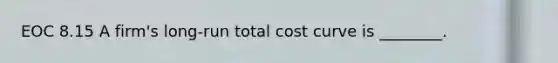 EOC 8.15 A firm's long-run total cost curve is ________.