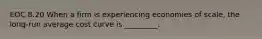 EOC 8.20 When a firm is experiencing economies of scale, the long-run average cost curve is _________.