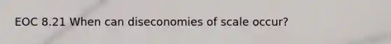 EOC 8.21 When can diseconomies of scale occur?