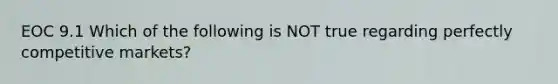 EOC 9.1 Which of the following is NOT true regarding perfectly competitive markets?