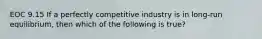 EOC 9.15 If a perfectly competitive industry is in long-run equilibrium, then which of the following is true?