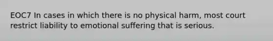 EOC7 In cases in which there is no physical harm, most court restrict liability to emotional suffering that is serious.