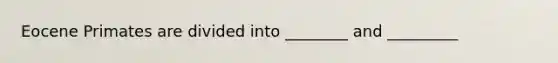 Eocene Primates are divided into ________ and _________