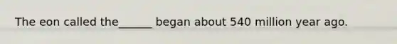 The eon called the______ began about 540 million year ago.