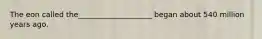 The eon called the____________________ began about 540 million years ago.