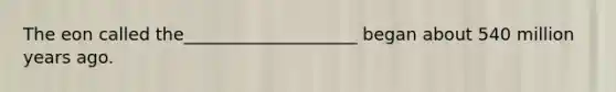 The eon called the____________________ began about 540 million years ago.