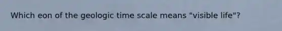 Which eon of the <a href='https://www.questionai.com/knowledge/k8JpI6wldh-geologic-time' class='anchor-knowledge'>geologic time</a> scale means "visible life"?